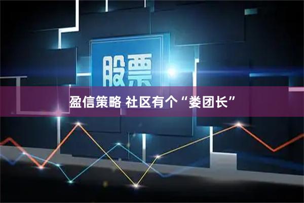 盈信策略 社区有个“娄团长”