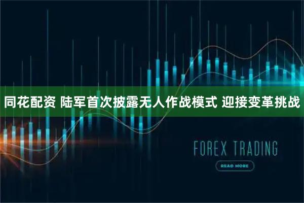 同花配资 陆军首次披露无人作战模式 迎接变革挑战