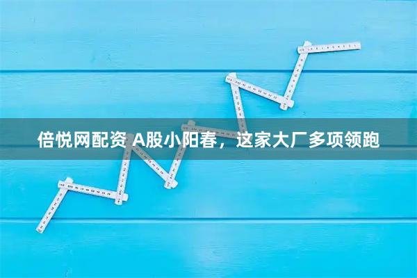 倍悦网配资 A股小阳春，这家大厂多项领跑