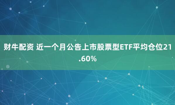 财牛配资 近一个月公告上市股票型ETF平均仓位21.60%