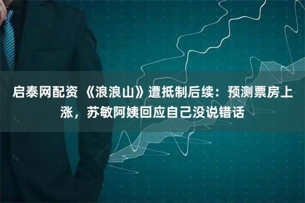 启泰网配资 《浪浪山》遭抵制后续：预测票房上涨，苏敏阿姨回应自己没说错话